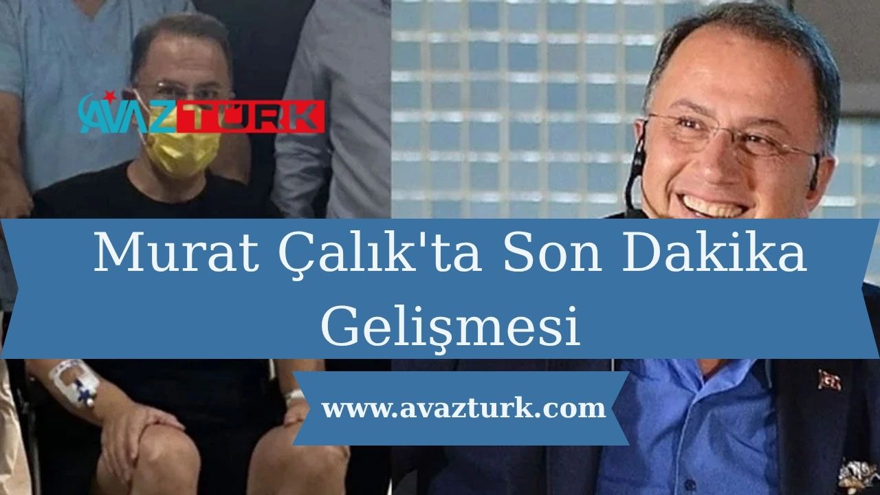 Murat Çalık'ta Son Dakika Gelişmesi