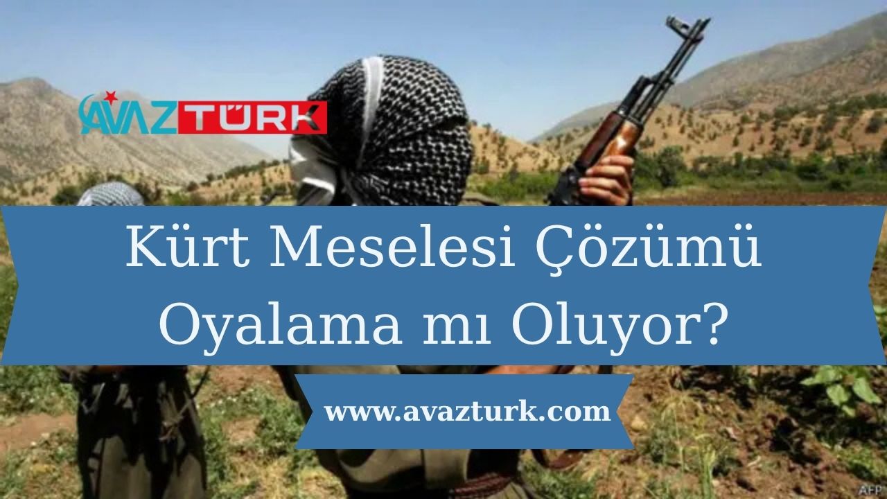 Kürt Meselesi Çözümü Oyalama mı Oluyor?