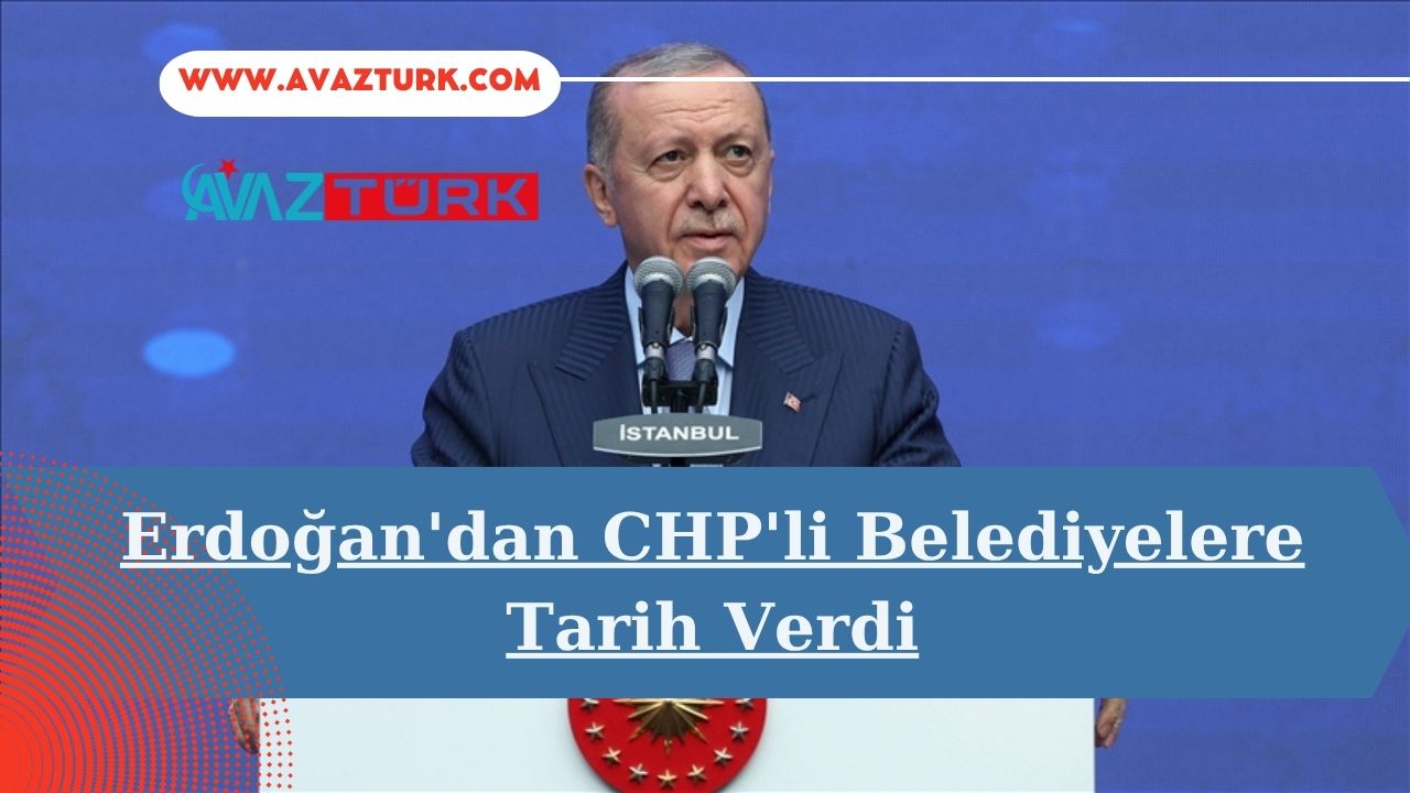 Erdoğan'dan CHP'li Belediyelere Tarih Verdi