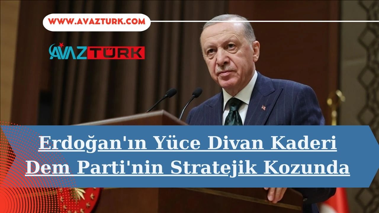 Erdoğan'ın Yüce Divan Kaderi DEM Parti'nin Stratejik Kozunda