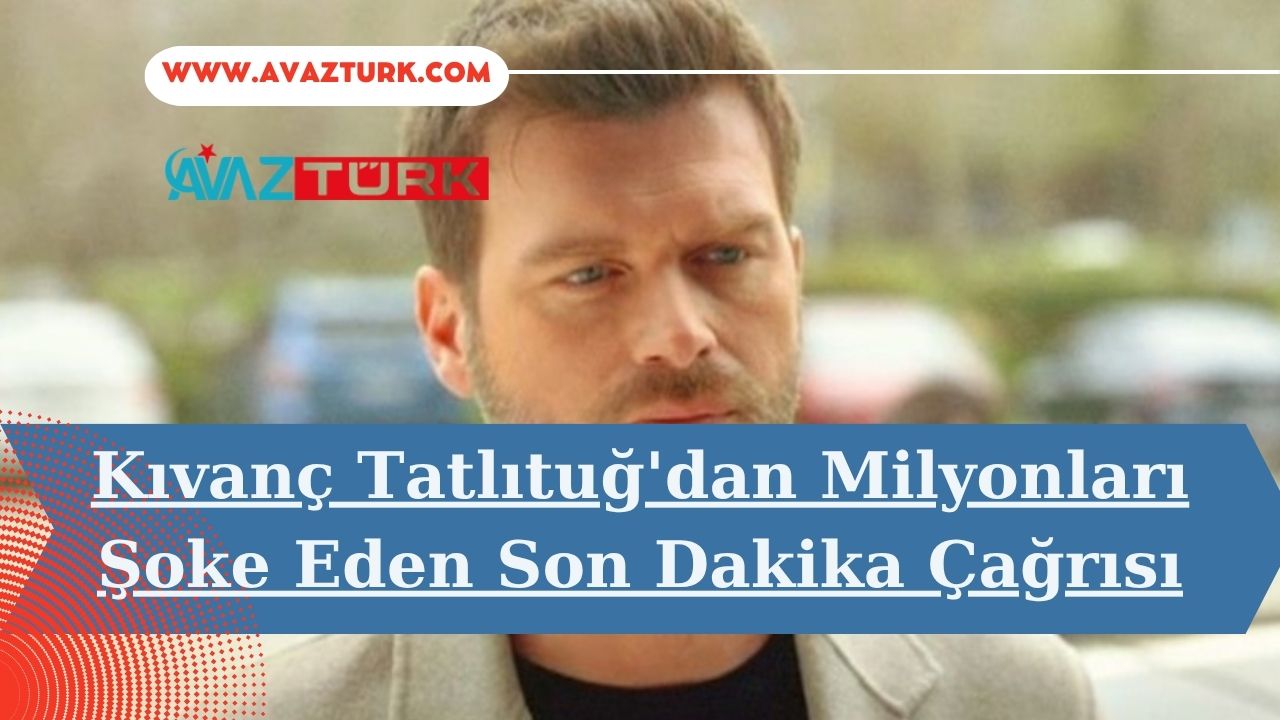 Kıvanç Tatlıtuğ'dan Milyonları Şoke Eden Son Dakika Çağrısı