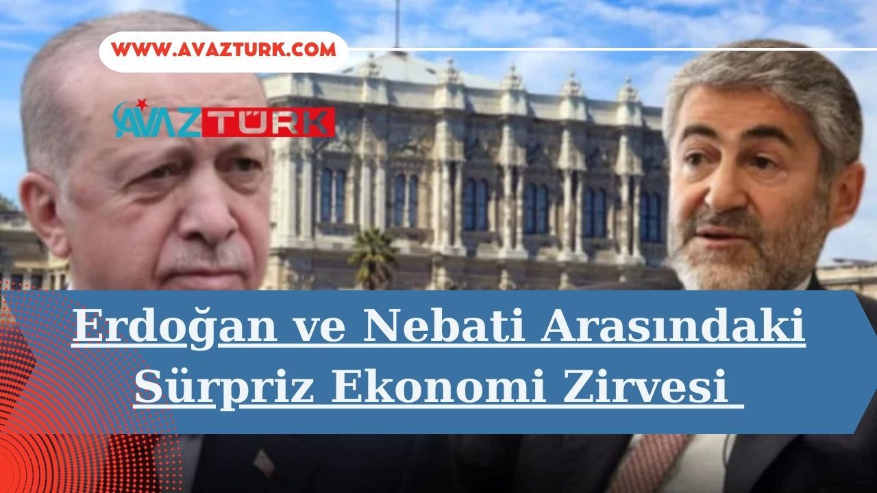 Erdoğan ve Nebati Arasındaki Sürpriz Ekonomi Zirvesi