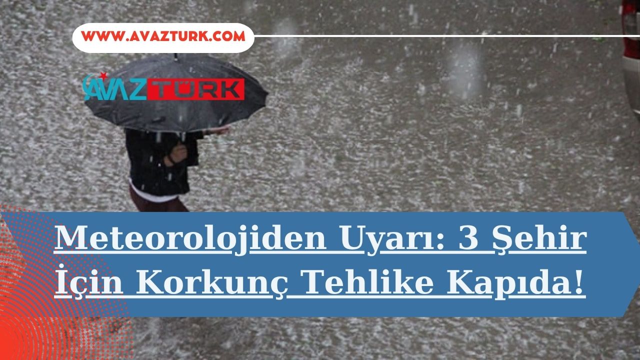 Meteorolojiden Son Dakika Uyarısı: 3 Şehir İçin Korkunç Tehlike Kapıda!