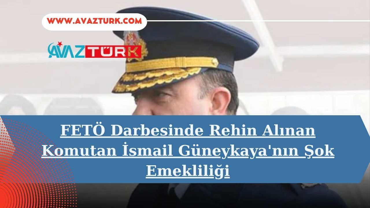 FETÖ Darbesinde Rehin Alınan Komutan İsmail Güneykaya'nın Şok Emekliliği