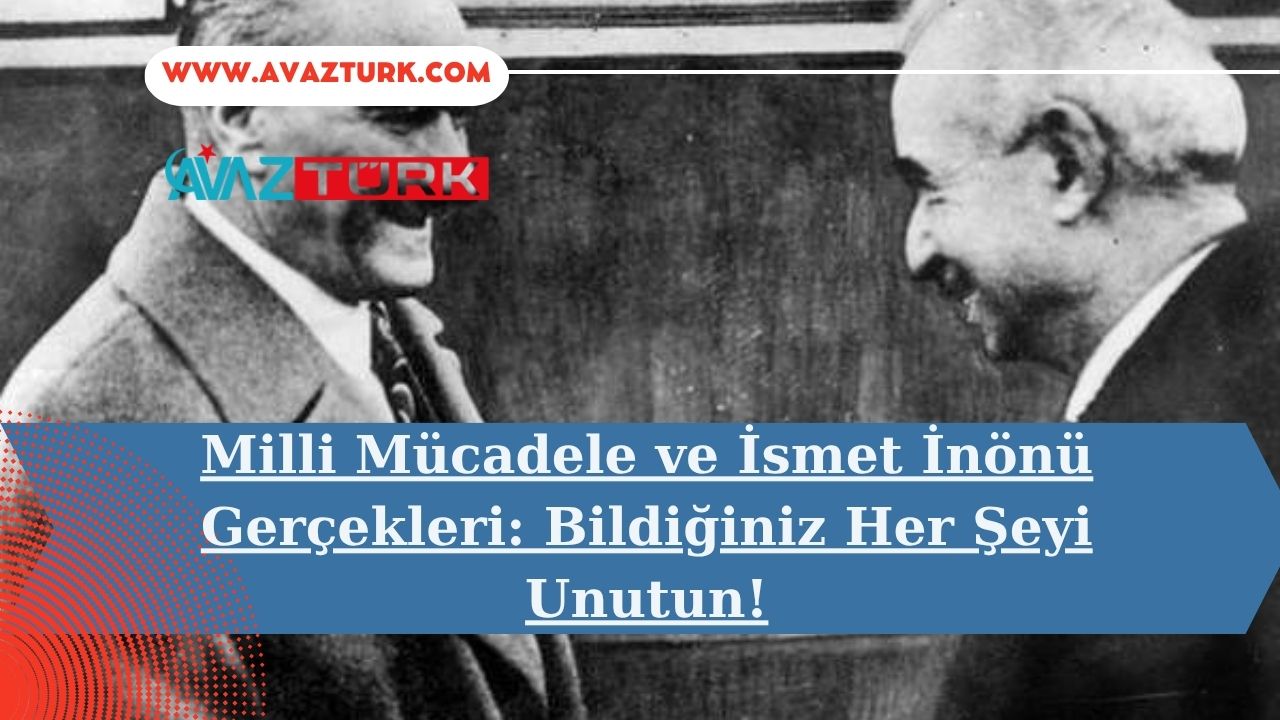 Milli Mücadele ve İsmet İnönü Gerçekleri: Bildiğiniz Her Şeyi Unutun!
