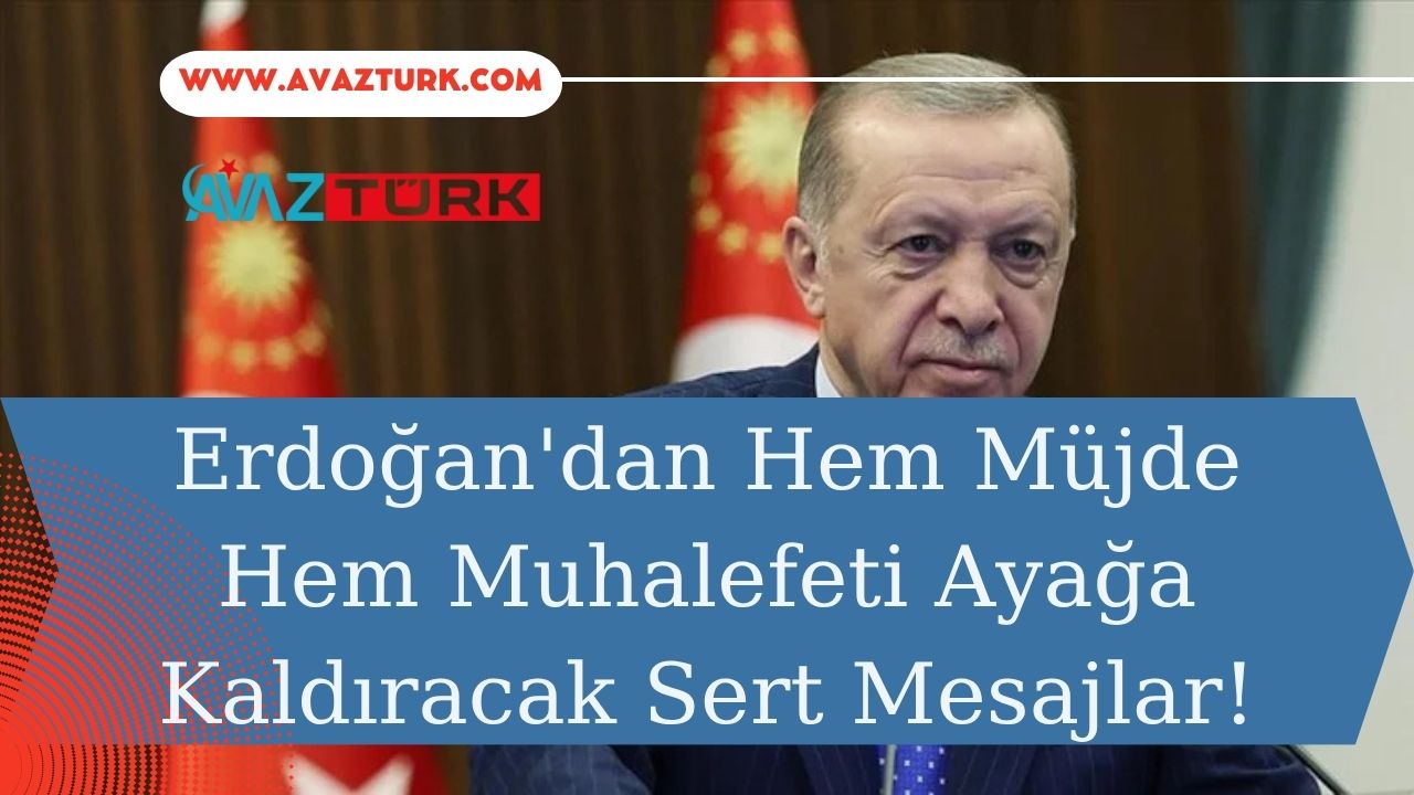 Erdoğan'dan Hem Müjde Hem Muhalefeti Ayağa Kaldıracak Sert Mesajlar!