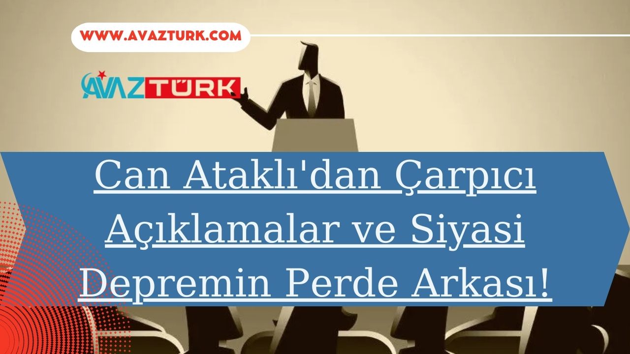 Can Ataklı'dan Çarpıcı Açıklamalar ve Siyasi Depremin Perde Arkası!