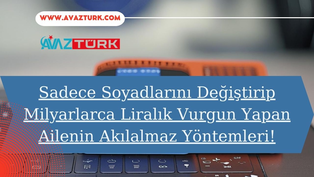 Sadece Soyadlarını Değiştirip Milyarlarca Liralık Vurgun Yapan Ailenin Akılalmaz Yöntemleri!