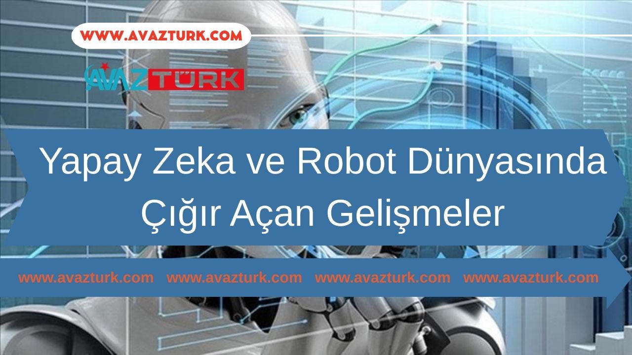 Yapay Zeka ve Robot Dünyasında Çığır Açan Gelişmeler