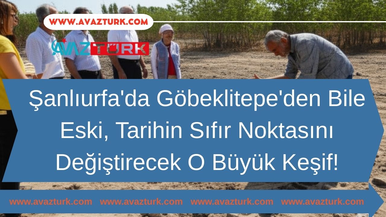 Şanlıurfa&#039;da Göbeklitepe&#039;den Bile Eski, Tarihin Sıfır Noktasını Değiştirecek O Büyük Keşif!