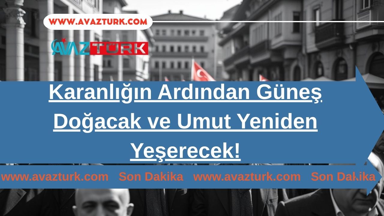Karanlığın Ardından Güneş Doğacak ve Umut Yeniden Yeşerecek!