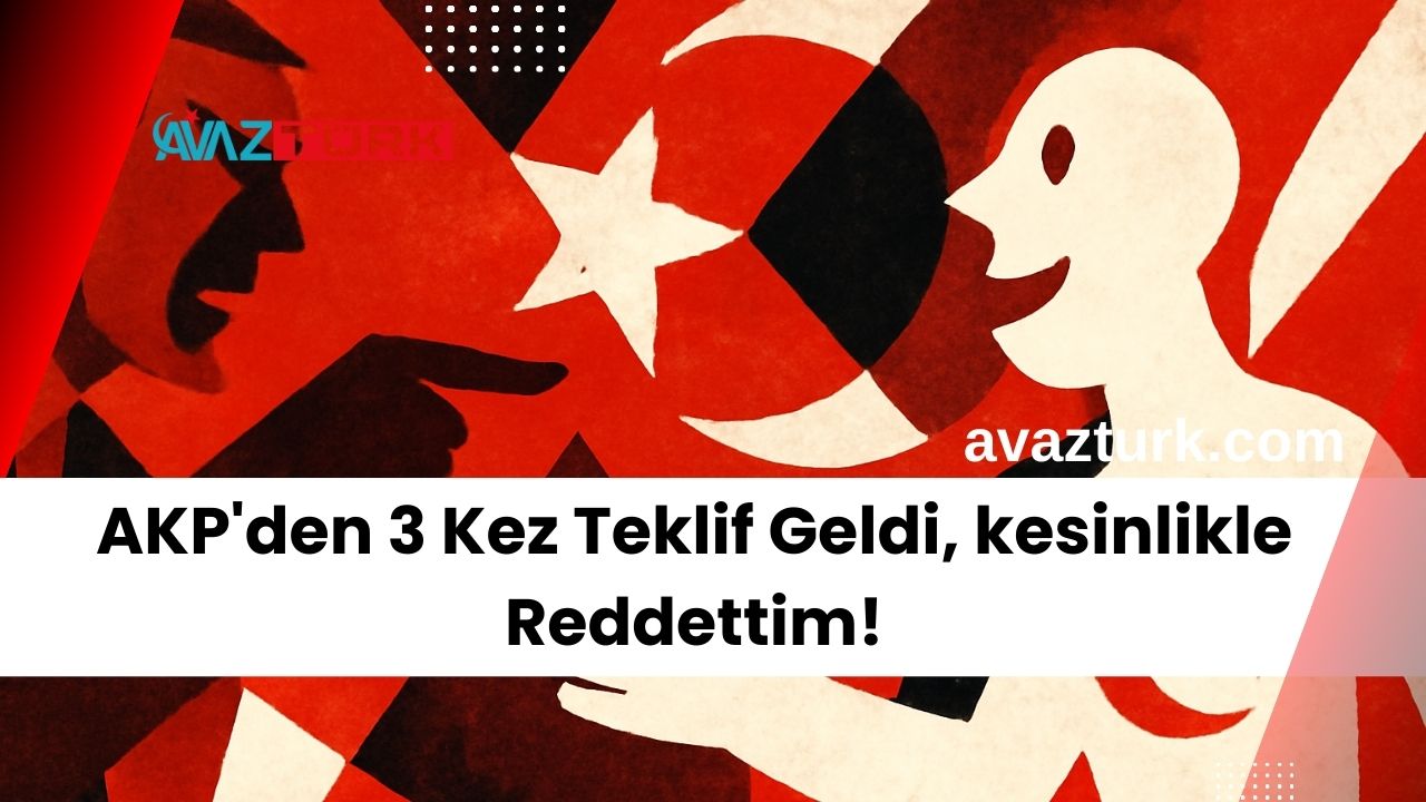 AKP'den 3 Kez Teklif Geldi, kesinlikle Reddettim!