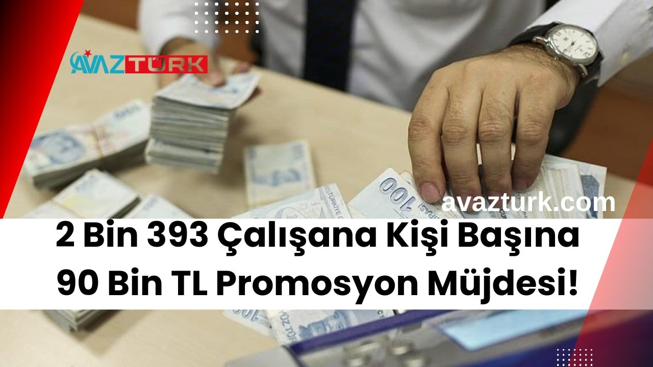 2 Bin 393 Çalışana Kişi Başına 90 Bin TL Promosyon Müjdesi!