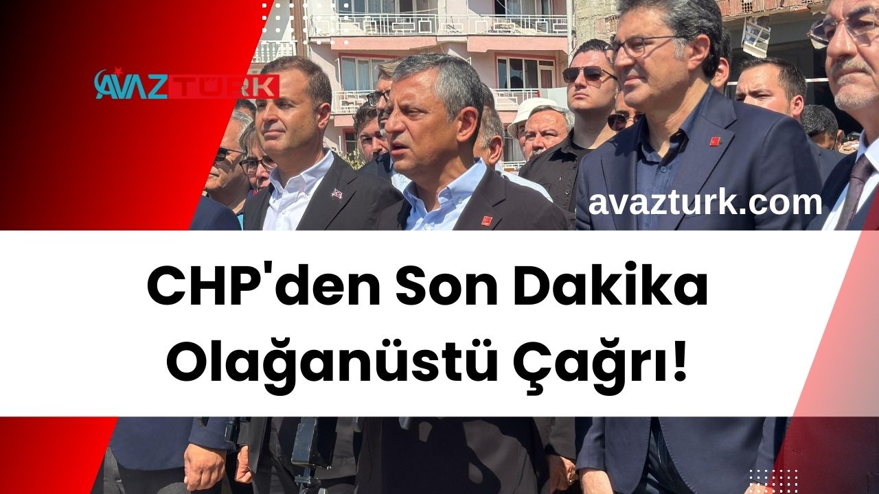 CHP'den Son Dakika Olağanüstü Çağrı! Kimse Bunu Beklemiyordu!