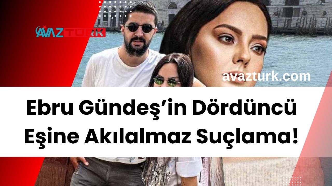 Ebru Gündeş’in Dördüncü Eşine Akılalmaz Suçlama!