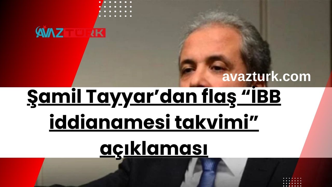 Şamil Tayyar’dan flaş “İBB iddianamesi takvimi” açıklaması