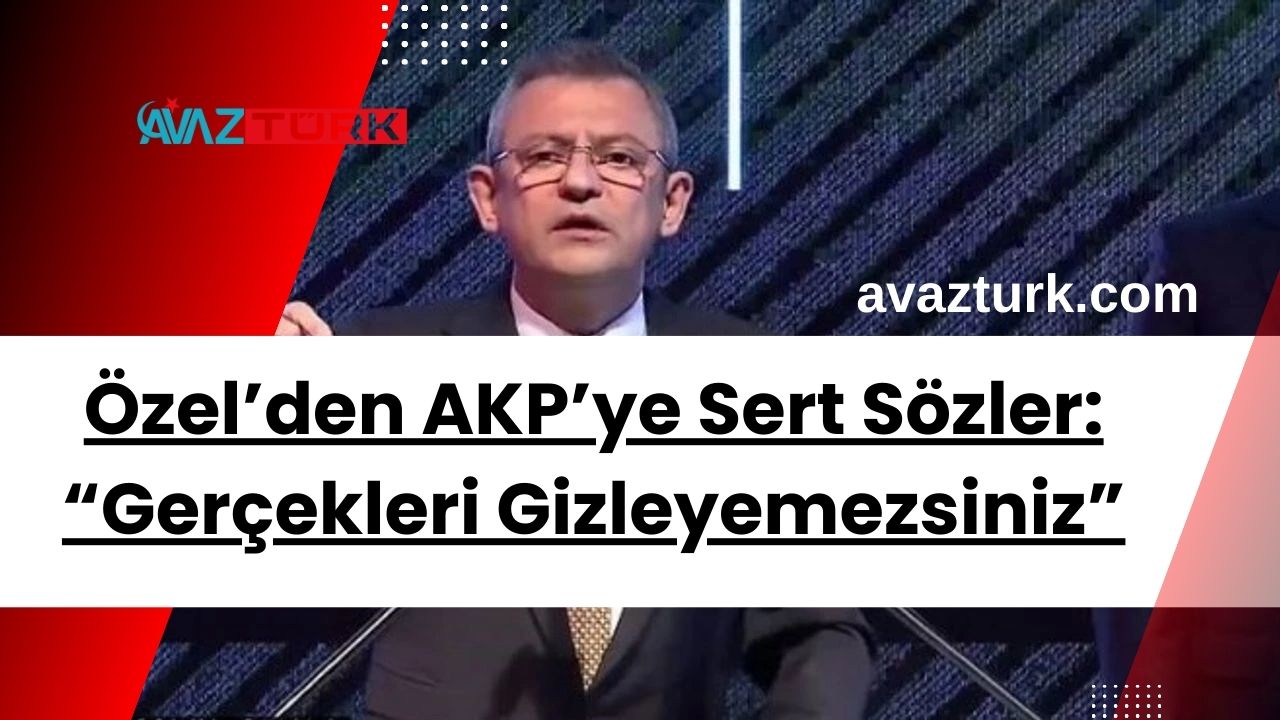 Özel’den AKP’ye Sert Sözler: “Gerçekleri Gizleyemezsiniz”