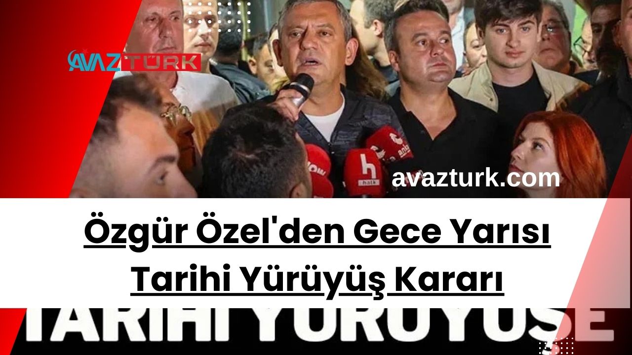 Özgür Özel'den Gece Yarısı Tarihi Yürüyüş Kararı
