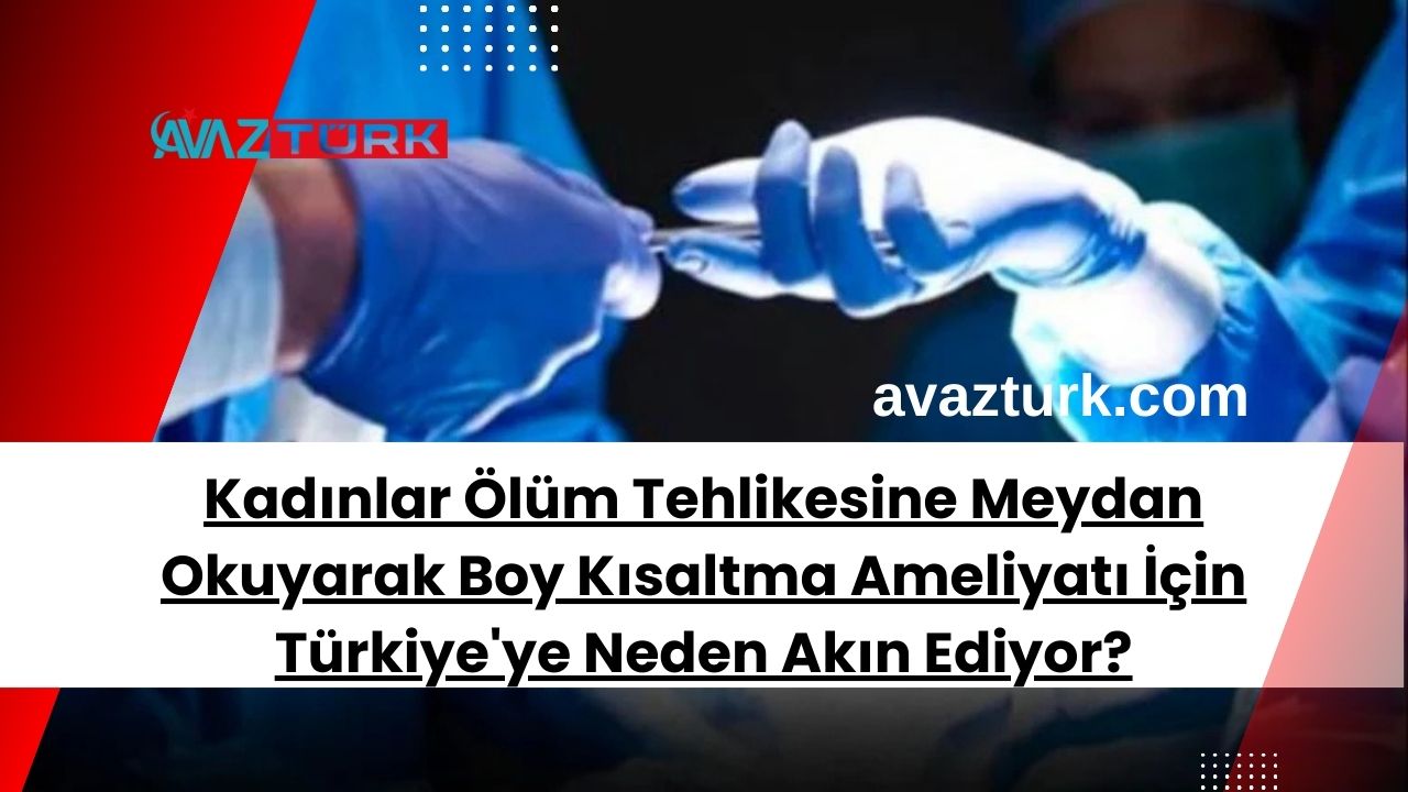 Kadınlar Ölüm Tehlikesine Meydan Okuyarak Boy Kısaltma Ameliyatı İçin Türkiye'ye Neden Akın Ediyor?