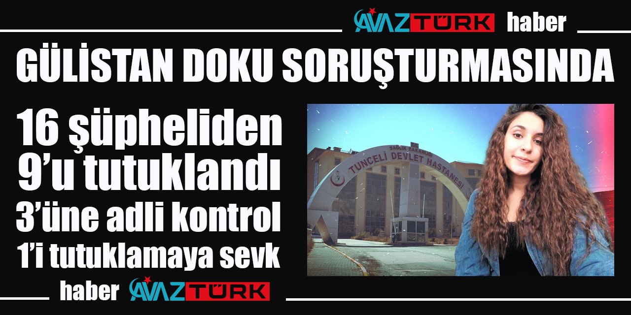 Gülistan Doku soruşturmasında son durum: 9 tutuklama 3 adli kontrol 1 tutuklamaya sevk!