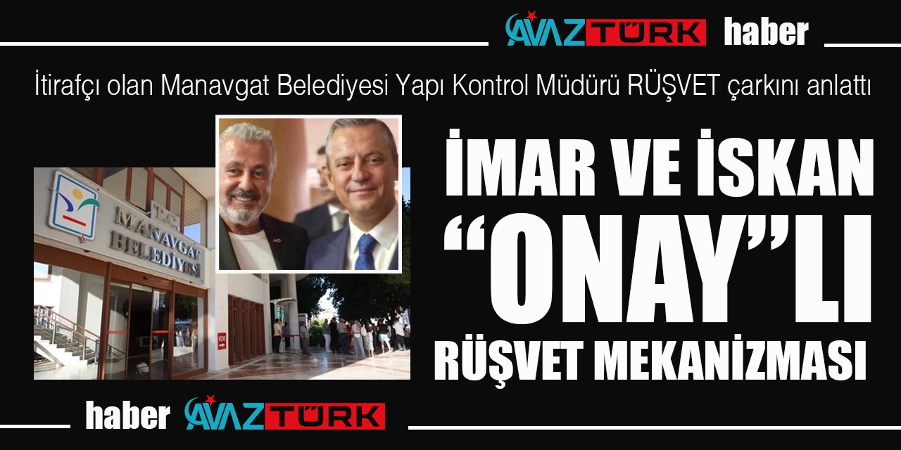 CHP’li Manavgat Belediyesi'ndeki imar ve iskan 'onay'lı rüşvet çarkı ortaya çıktı