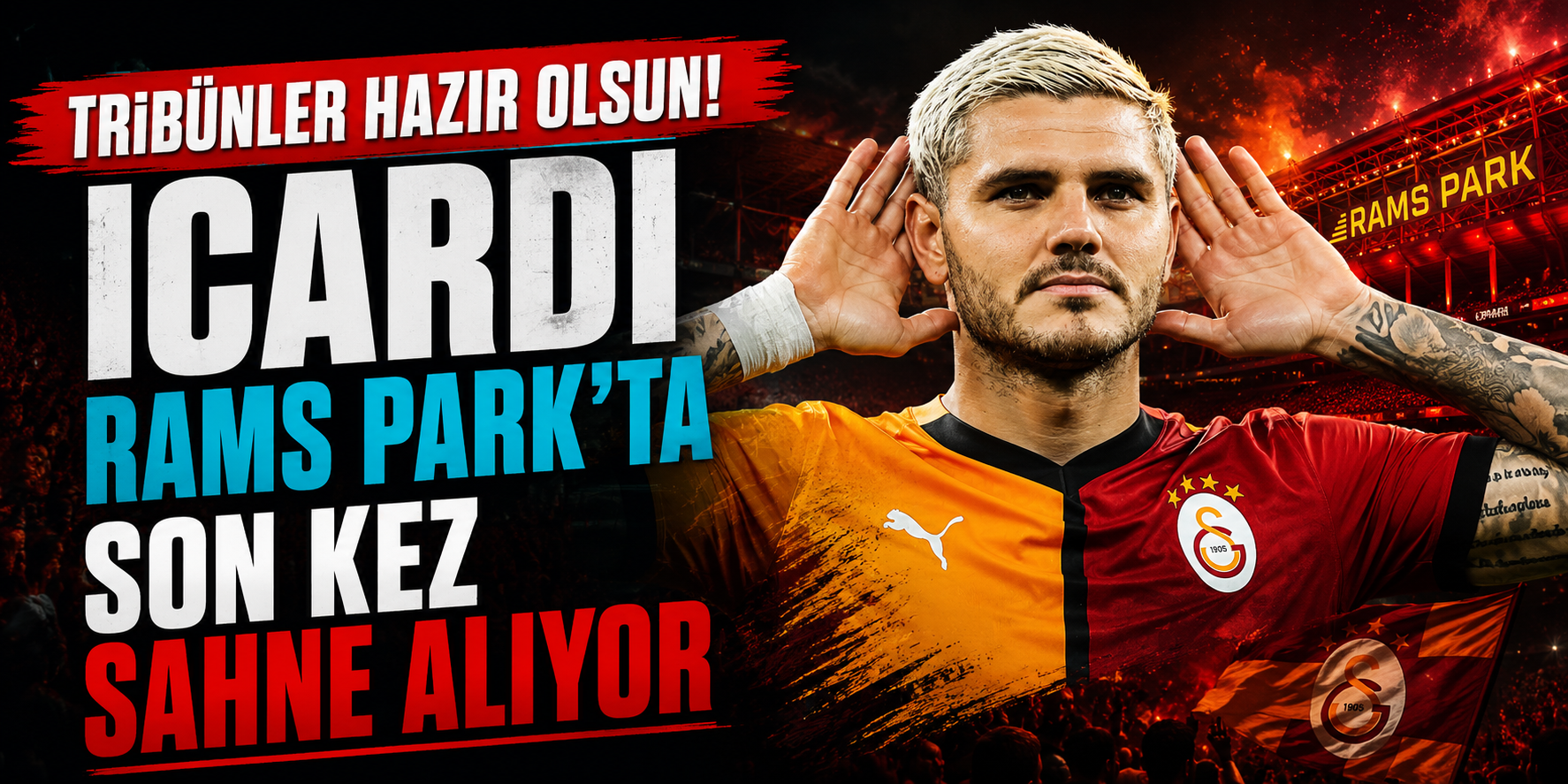Tribünler Hazır Olsun! Icardi RAMS Park’ta Son Kez Sahne Alıyor