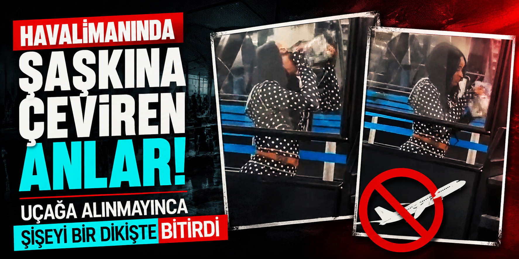 Havalimanında Şaşkına Çeviren Anlar! Uçağa Alınmayınca Şişeyi Bir Dikişte Bitirdi