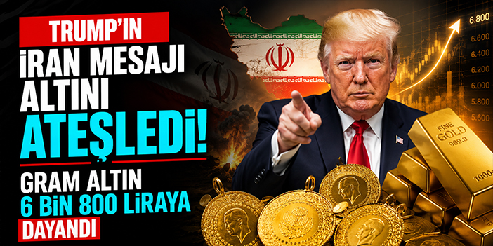 Trump’ın İran Mesajı Altını Ateşledi! Gram Altın 6 Bin 800 Liraya Dayandı