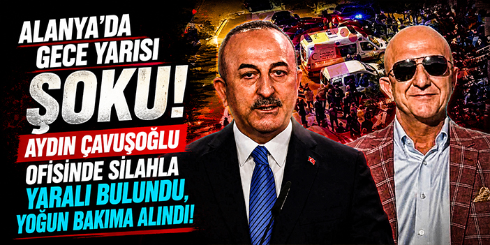 Alanya’da Gece Yarısı Şoku! Aydın Çavuşoğlu Ofisinde Silahla Yaralı Bulundu, Yoğun Bakıma Alındı