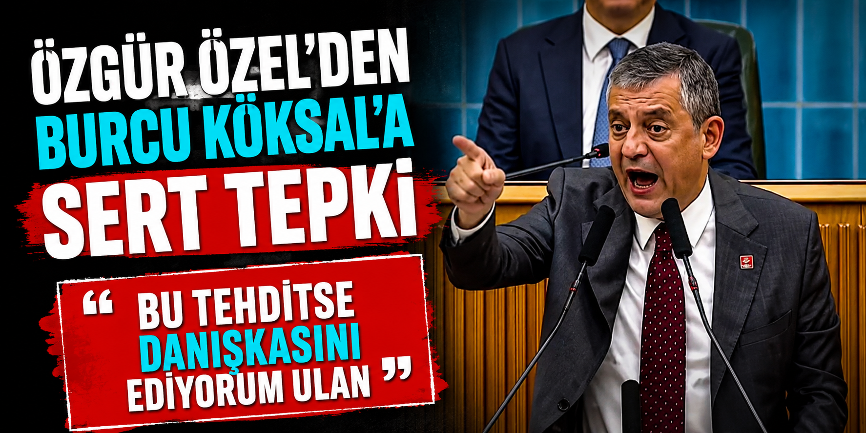 Özgür Özel’den Burcu Köksal’a Sert Tepki: “Bu Tehditse Daniskasını Ediyorum Ulan”