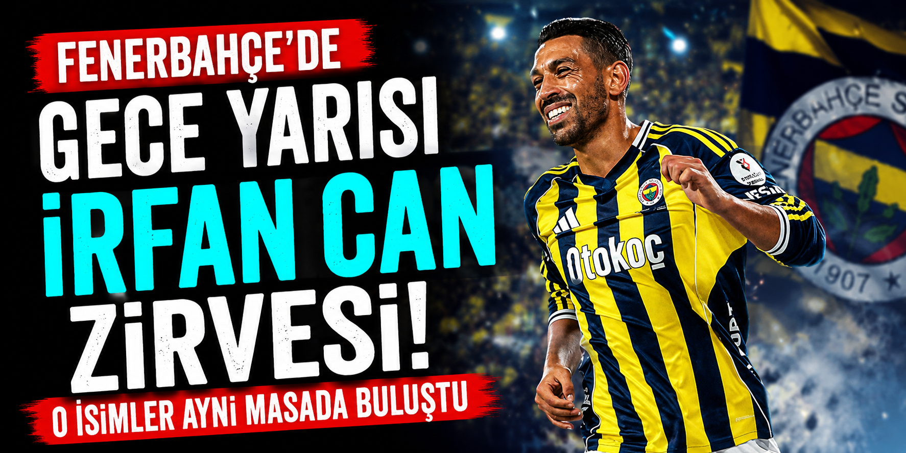 Fenerbahçe’de Gece Yarısı İrfan Can Zirvesi! O İsimler Aynı Masada Buluştu