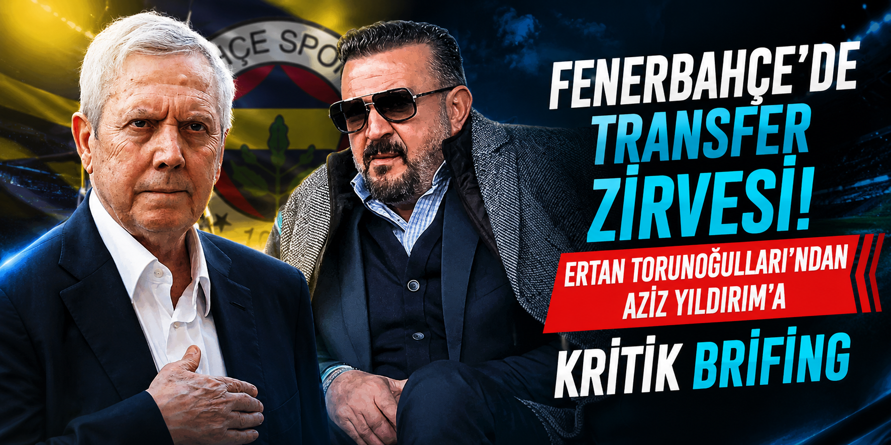 Fenerbahçe’de Transfer Zirvesi: Ertan Torunoğulları’ndan Aziz Yıldırım’a Kritik Brifing