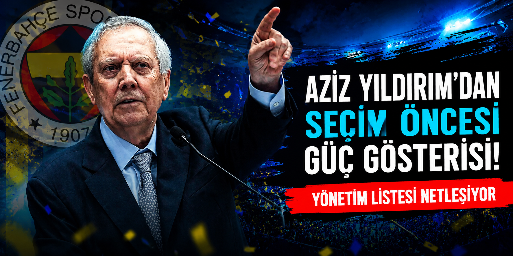 Aziz Yıldırım’dan Seçim Öncesi Güç Gösterisi! Yönetim Listesi Netleşiyor