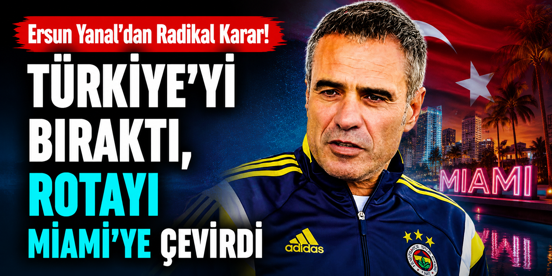 Ersun Yanal’dan Radikal Karar! Türkiye’yi Bıraktı, Rotayı Miami’ye Çevirdi