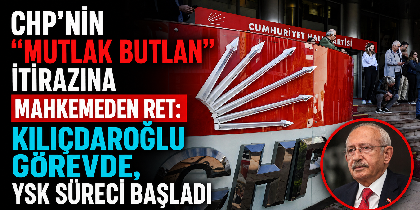 CHP’nin “Mutlak Butlan” İtirazına Mahkemeden Ret: Kılıçdaroğlu Görevde, YSK Süreci Başladı