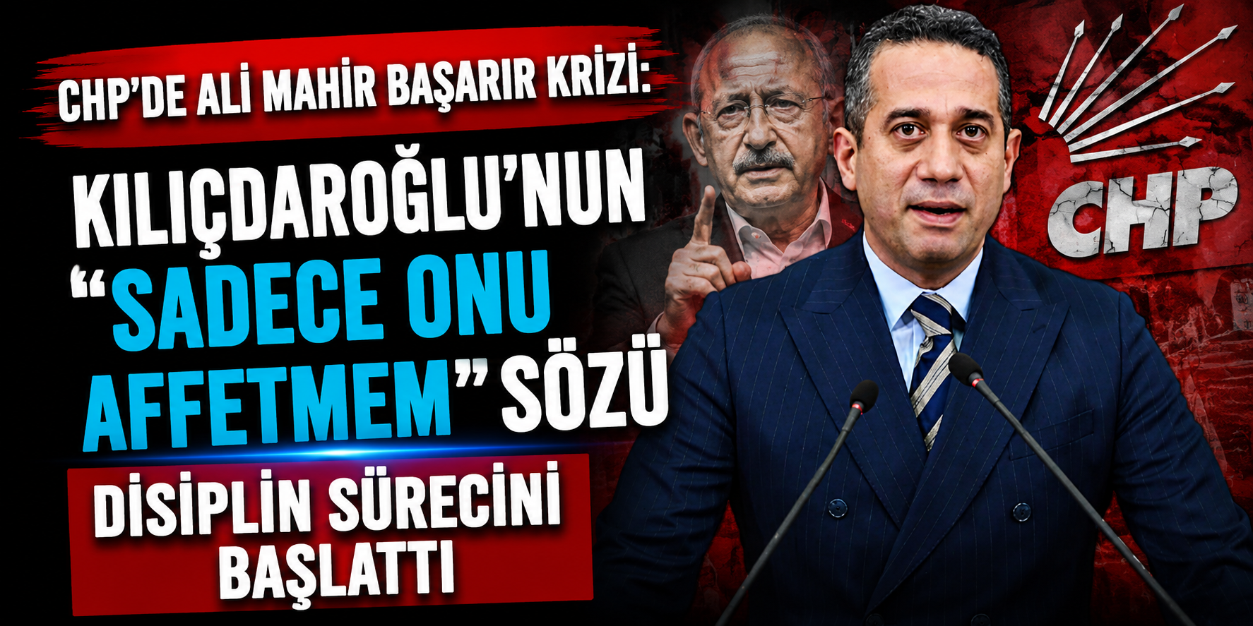 CHP’de Ali Mahir Başarır Krizi: Kılıçdaroğlu’nun “Sadece Onu Affetmem” Sözü Disiplin Sürecini Başlattı