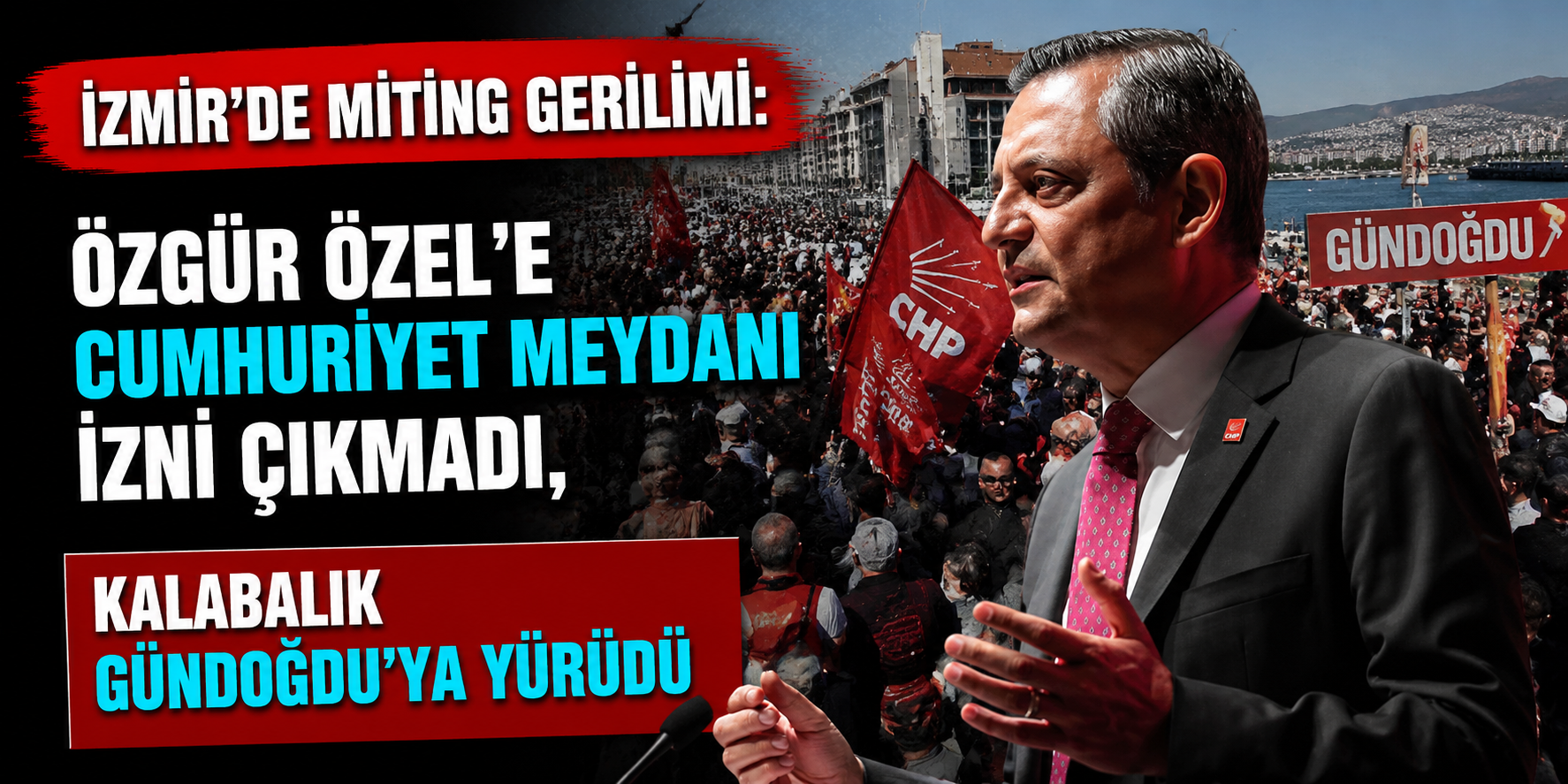 İzmir’de Miting Gerilimi: Özgür Özel’e Cumhuriyet Meydanı İzni Çıkmadı, Kalabalık Gündoğdu’ya Yürüdü