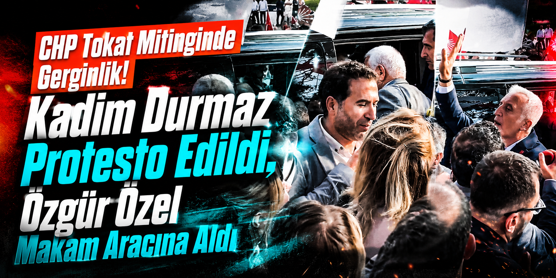 CHP Tokat Mitinginde Gerginlik! Kadim Durmaz Protesto Edildi, Özgür Özel Makam Aracına Aldı