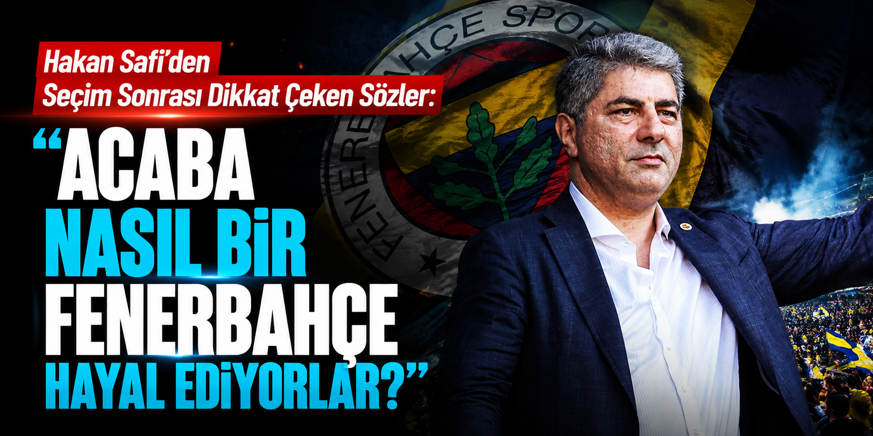 Hakan Safi’den Seçim Sonrası Dikkat Çeken Sözler: “Acaba Nasıl Bir Fenerbahçe Hayal Ediyorlar?”