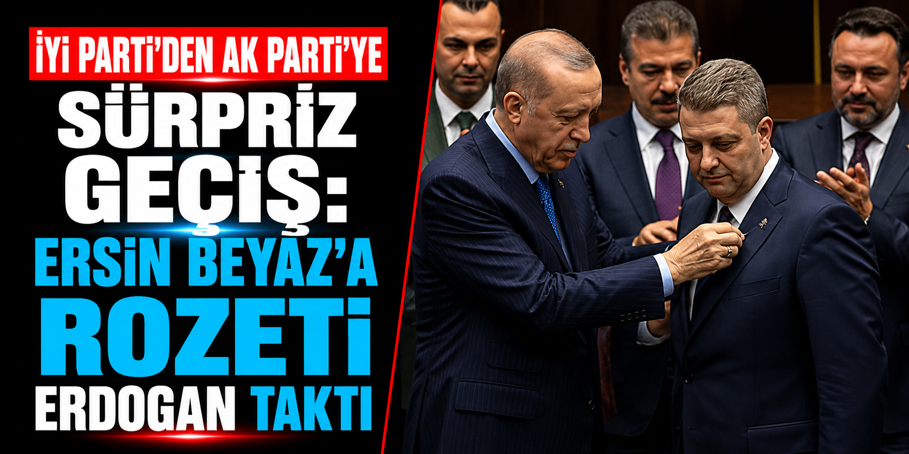İYİ Parti’den AK Parti’ye Sürpriz Geçiş: Ersin Beyaz’a Rozeti Erdoğan Taktı