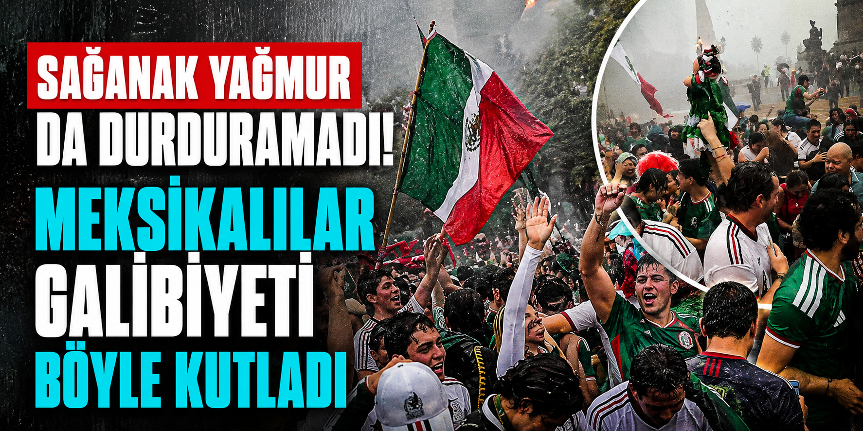 Sağanak Yağmur Bile Durduramadı! Meksika’da Dünya Kupası Coşkusu Sokaklara Taştı