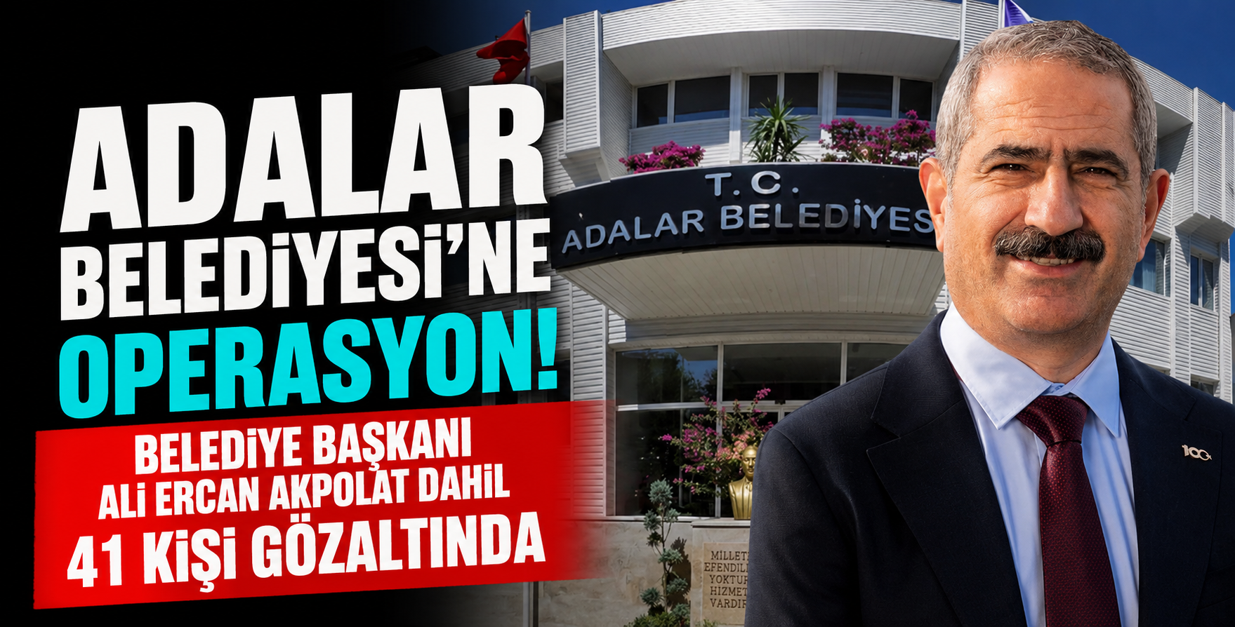 Adalar Belediyesi’ne Operasyon! Belediye Başkanı Ali Ercan Akpolat Dahil 41 Kişi Gözaltında