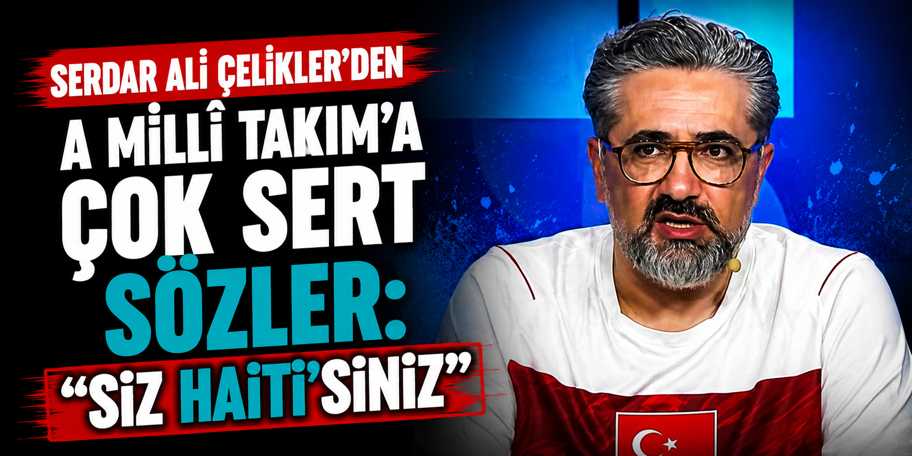 Serdar Ali Çelikler'den A Millî Takım'a Çok Sert Sözler: "Siz Haiti'siniz"