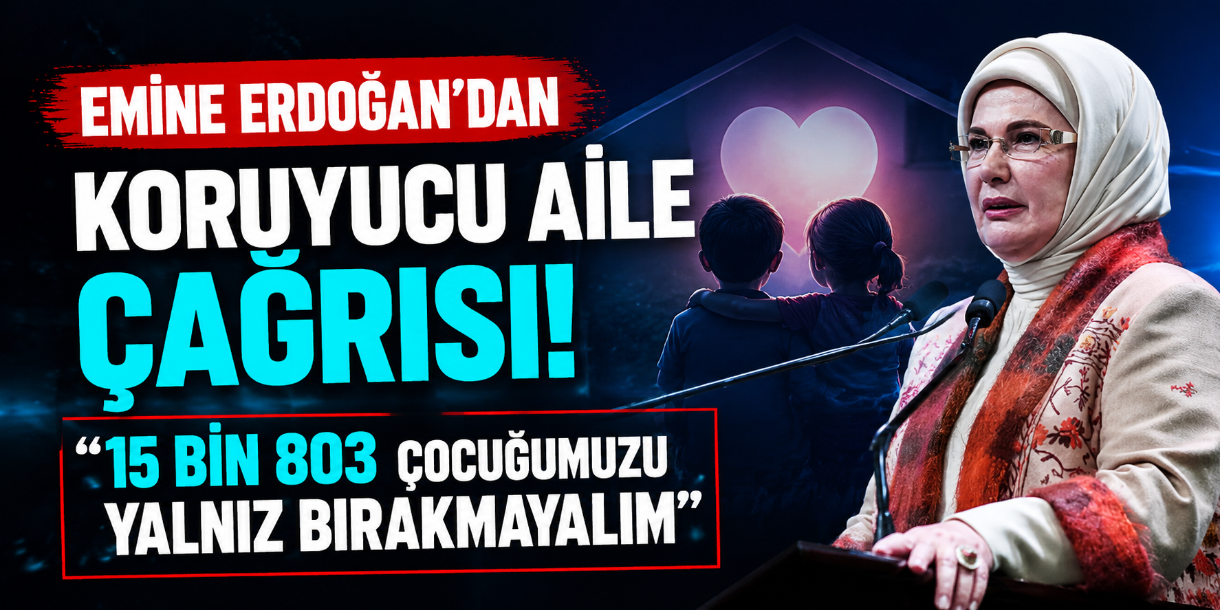 Emine Erdoğan'dan Koruyucu Aile Çağrısı! "15 Bin 803 Çocuğumuzu Yalnız Bırakmayalım"