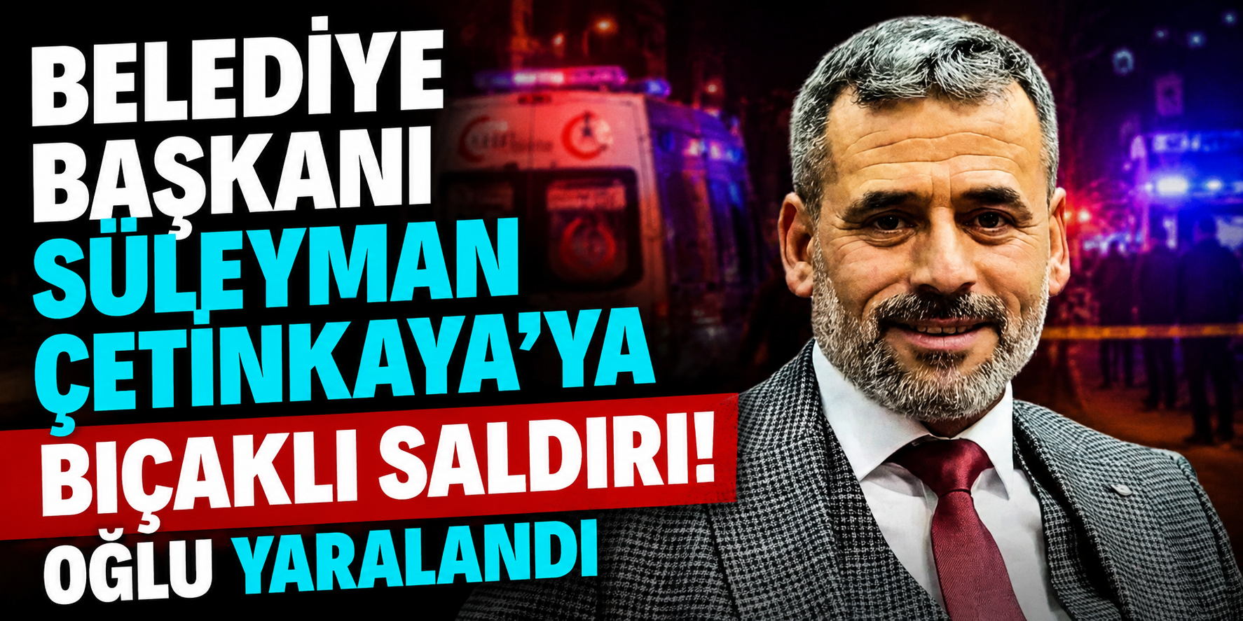 Belediye Başkanı Süleyman Çetinkaya’ya Bıçaklı Saldırı! Oğlu Yaralandı