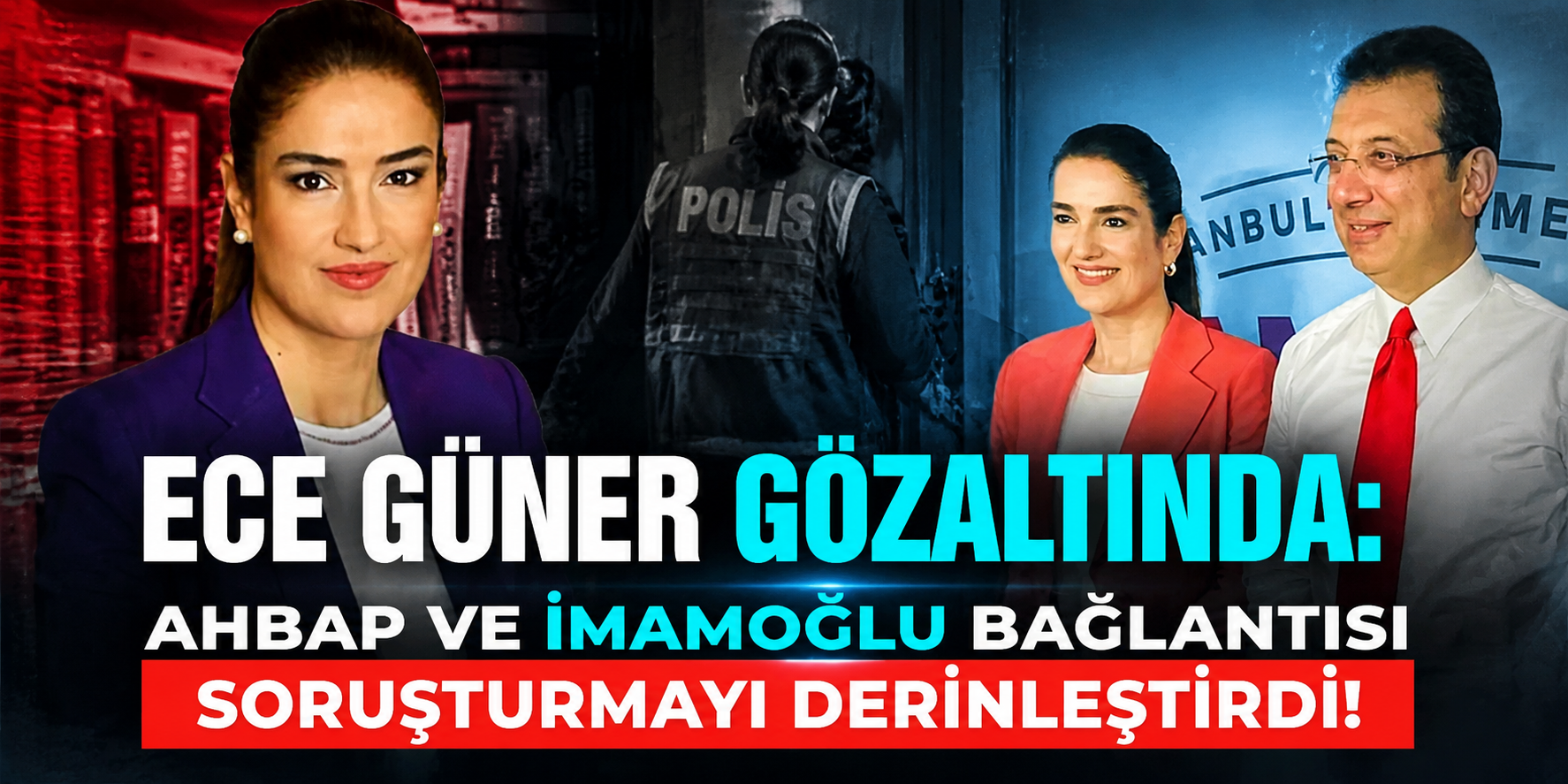 Ece Güner Gözaltında: Ahbap ve İmamoğlu Bağlantısı Soruşturmayı Derinleştirdi!