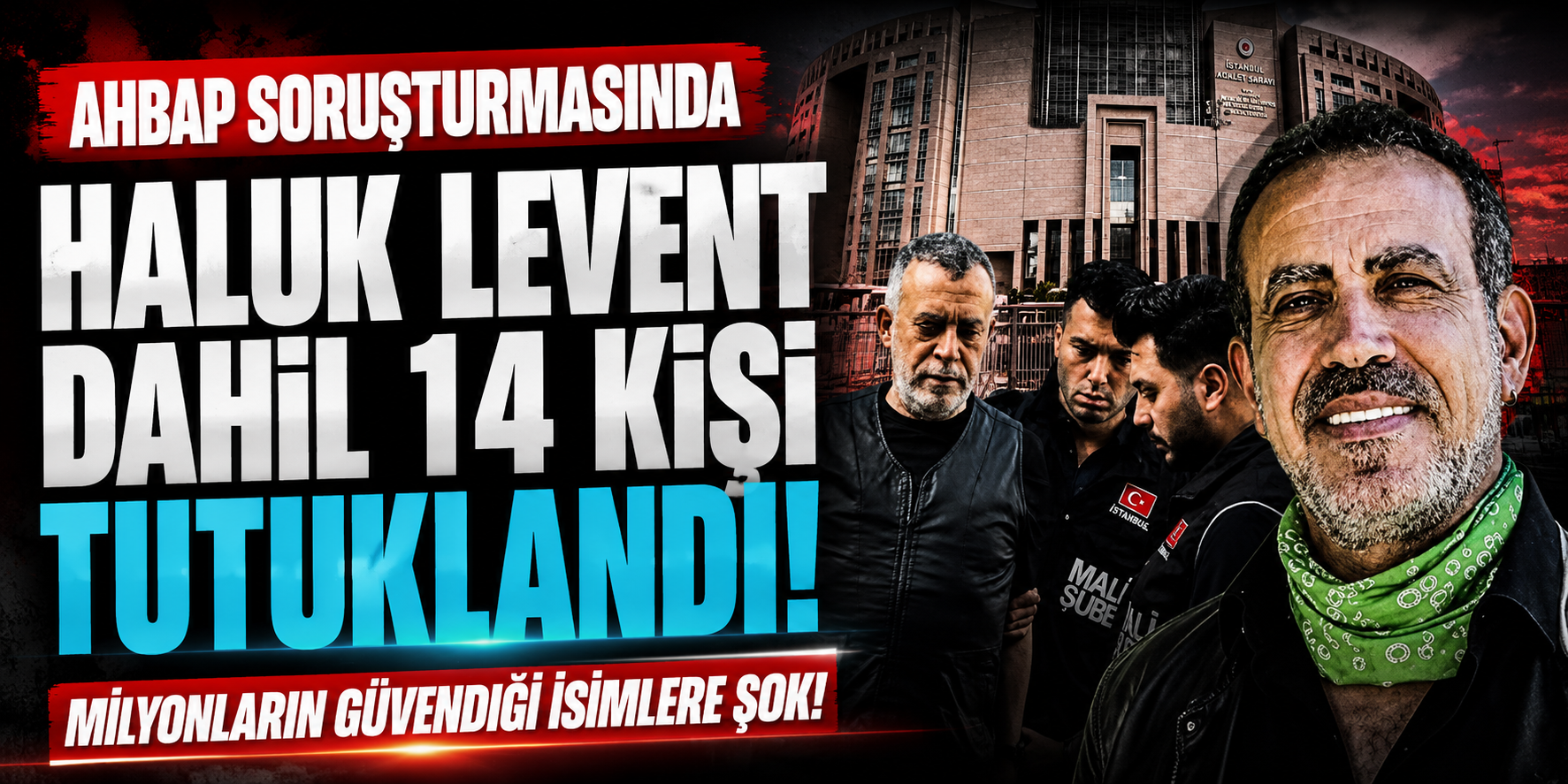 Ahbap Soruşturmasında Kritik Karar: Haluk Levent Dahil 14 Kişi Tutuklandı