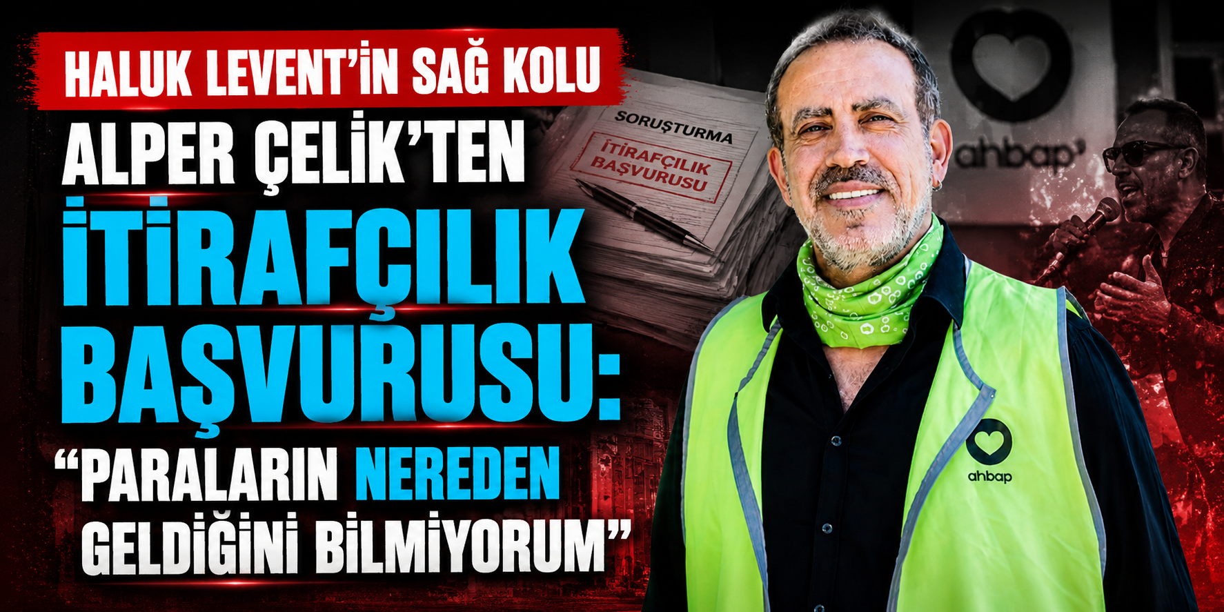 Soruşturmada Yeni İddialar: Alper Çelik’ten Haluk Levent ve Para Trafiği Açıklaması
