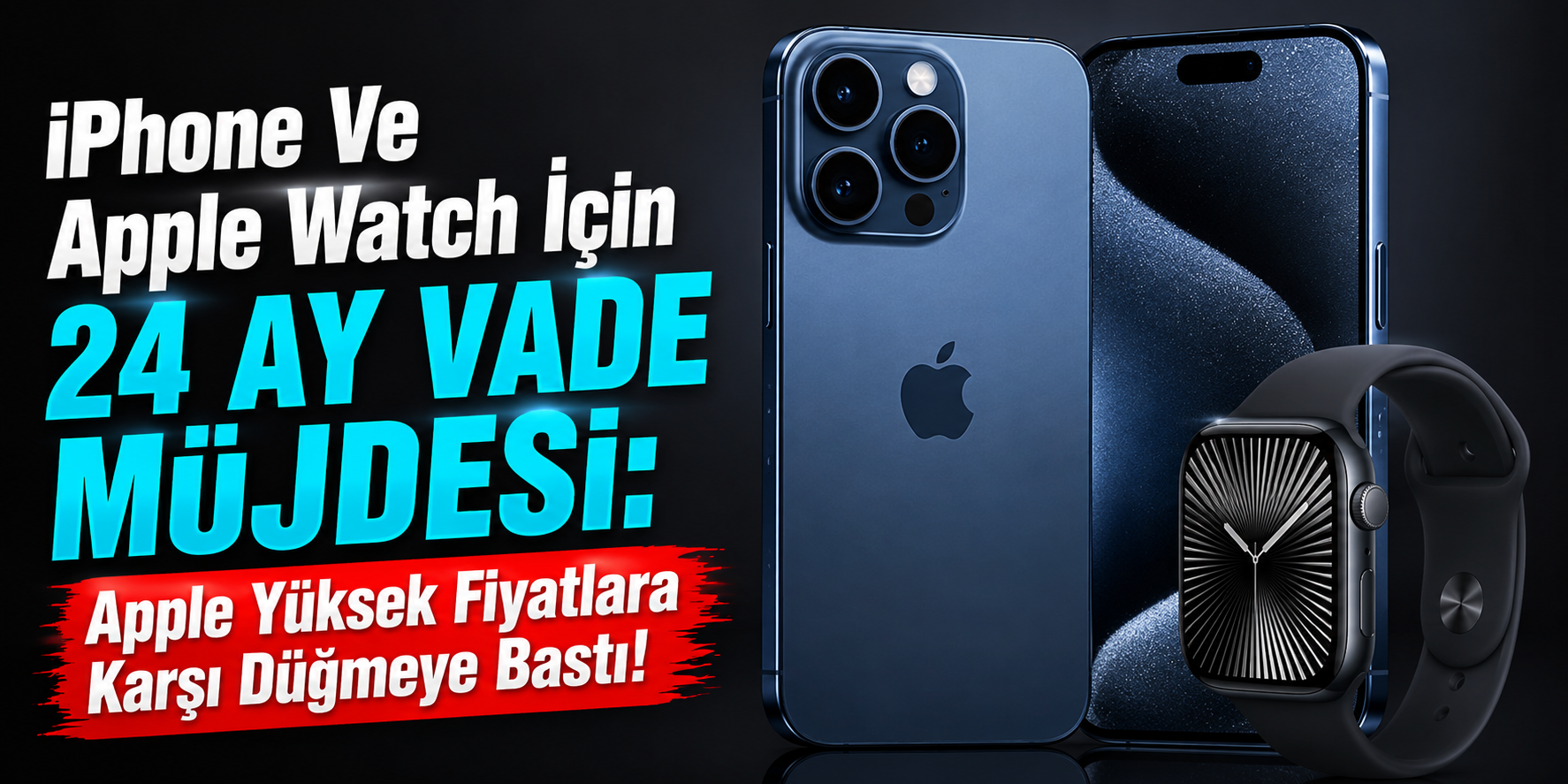iPhone Ve Apple Watch İçin 24 Ay Vade Müjdesi: Apple Yüksek Fiyatlara Karşı Düğmeye Bastı!