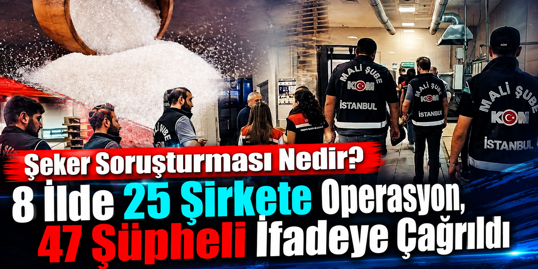 Şeker Soruşturması Nedir? 25 Şirkette Arama Yapıldı, 47 Şüpheli İfadeye Çağrıldı